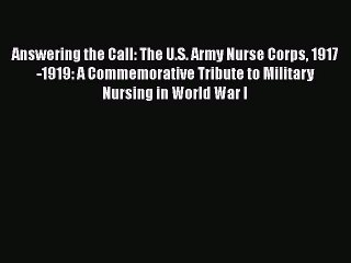 Read Answering the Call: The U.S. Army Nurse Corps 1917-1919: A Commemorative Tribute to Military