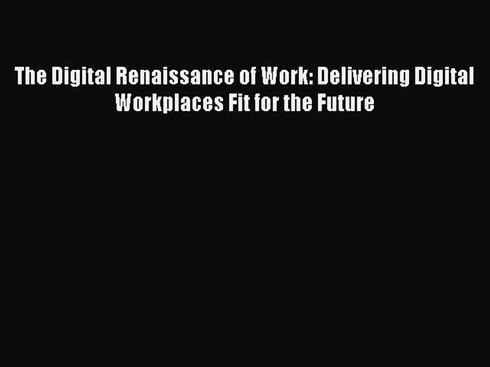 [PDF] The Digital Renaissance of Work: Delivering Digital Workplaces Fit for the Future [Download]
