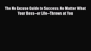 PDF The No Excuse Guide to Success: No Matter What Your Boss--or Life--Throws at You  Read