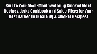 Read Smoke Your Meat: Mouthwatering Smoked Meat Recipes Jerky Cookbook and Spice Mixes for