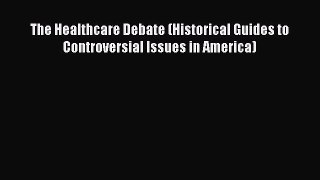 Read The Healthcare Debate (Historical Guides to Controversial Issues in America) Ebook Free