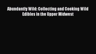 Download Abundantly Wild: Collecting and Cooking Wild Edibles in the Upper Midwest PDF Free