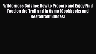 Read Wilderness Cuisine: How to Prepare and Enjoy Find Food on the Trail and in Camp (Cookbooks