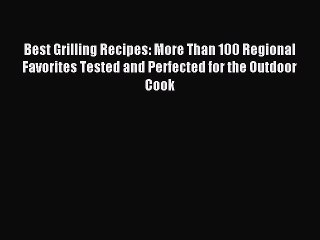 Download Video: Read Best Grilling Recipes: More Than 100 Regional Favorites Tested and Perfected for the Outdoor