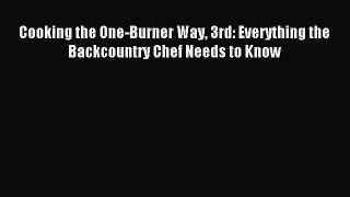 Read Cooking the One-Burner Way 3rd: Everything the Backcountry Chef Needs to Know Ebook Free