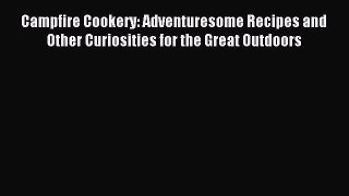 Read Campfire Cookery: Adventuresome Recipes and Other Curiosities for the Great Outdoors Ebook