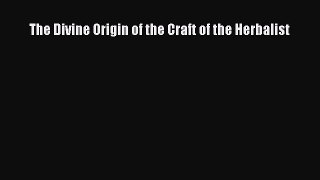 READ FREE E-books The Divine Origin of the Craft of the Herbalist Online Free