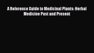 READ book A Reference Guide to Medicinal Plants: Herbal Medicine Past and Present Free Online