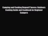 Read Camping and Cooking Beyond S'mores: Outdoors Cooking Guide and Cookbook for Beginner Campers