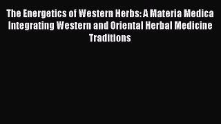 READ book The Energetics of Western Herbs: A Materia Medica Integrating Western and Oriental