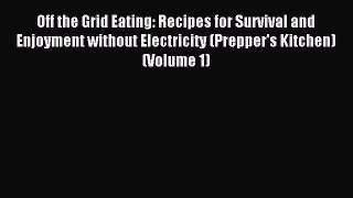 Read Off the Grid Eating: Recipes for Survival and Enjoyment without Electricity (Prepper's