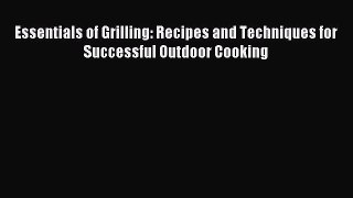 Read Essentials of Grilling: Recipes and Techniques for Successful Outdoor Cooking Ebook Free