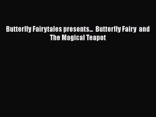 Download Butterfly Fairytales presents...  Butterfly Fairy  and  The Magical Teapot Free Books