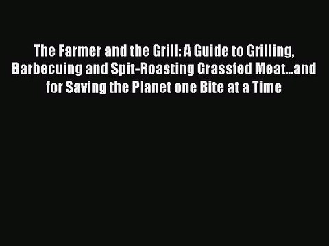 Read The Farmer and the Grill: A Guide to Grilling Barbecuing and Spit-Roasting Grassfed Meat...and