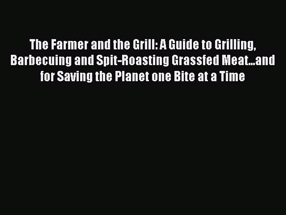 Read The Farmer and the Grill: A Guide to Grilling Barbecuing and Spit-Roasting Grassfed Meat...and