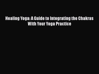 [Download] Healing Yoga: A Guide to Integrating the Chakras With Your Yoga Practice  Full EBook