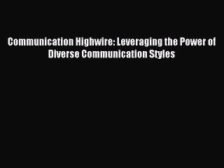 [PDF] Communication Highwire: Leveraging the Power of Diverse Communication Styles  Full EBook