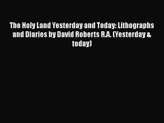 PDF The Holy Land Yesterday and Today: Lithographs and Diaries by David Roberts R.A. (Yesterday