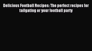 Read Delicious Football Recipes: The perfect recipes for tailgating or your football party