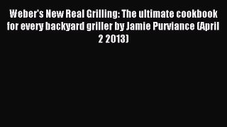 Download Weber's New Real Grilling: The ultimate cookbook for every backyard griller by Jamie