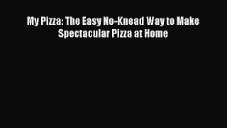 Download My Pizza: The Easy No-Knead Way to Make Spectacular Pizza at Home PDF Online