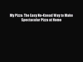 Download My Pizza: The Easy No-Knead Way to Make Spectacular Pizza at Home PDF Online