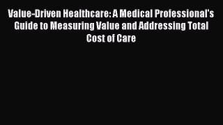 Read Value-Driven Healthcare: A Medical Professional's Guide to Measuring Value and Addressing