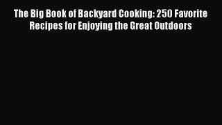 Read The Big Book of Backyard Cooking: 250 Favorite Recipes for Enjoying the Great Outdoors