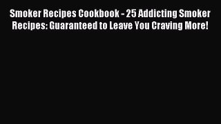 Read Smoker Recipes Cookbook - 25 Addicting Smoker Recipes: Guaranteed to Leave You Craving