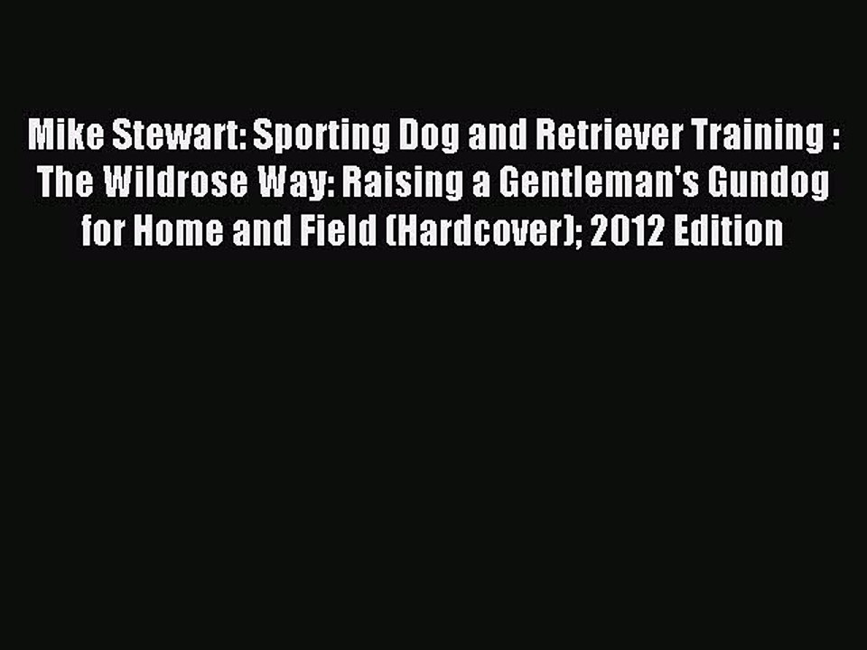 Read Mike Stewart: Sporting Dog and Retriever Training : The Wildrose Way: Raising a Gentleman's