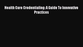 Read Health Care Credentialing: A Guide To Innovative Practices Ebook Free