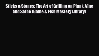 Download Sticks & Stones: The Art of Grilling on Plank Vine and Stone (Game & Fish Mastery
