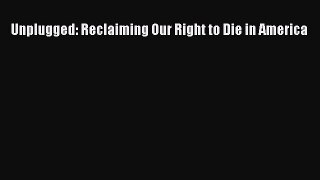 Read Unplugged: Reclaiming Our Right to Die in America Ebook Free