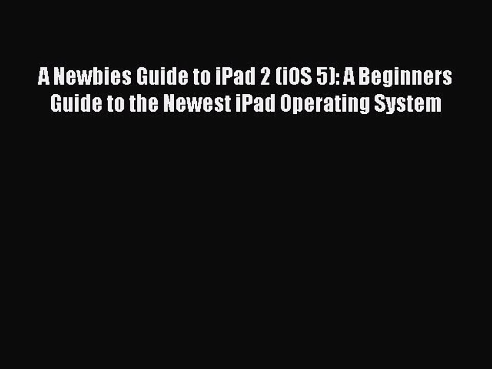 [PDF] A Newbies Guide to iPad 2 (iOS 5): A Beginners Guide to the Newest iPad Operating System
