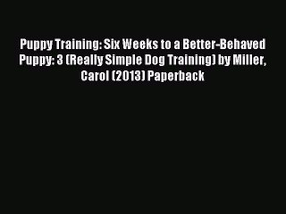 Download Puppy Training: Six Weeks to a Better-Behaved Puppy: 3 (Really Simple Dog Training)