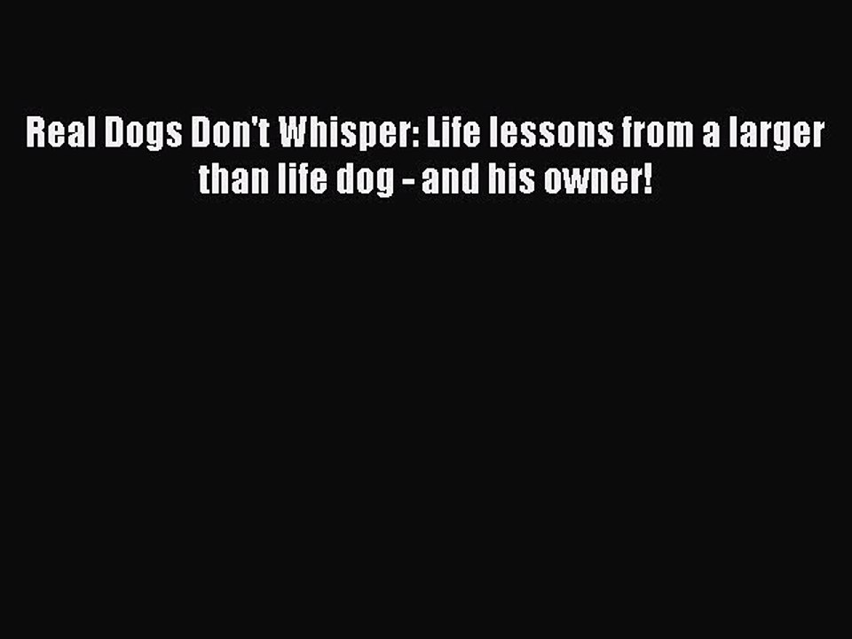 Read Real Dogs Don't Whisper: Life lessons from a larger than life dog - and his owner! Ebook