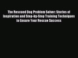 Read The Rescued Dog Problem Solver: Stories of Inspiration and Step-by-Step Training Techniques