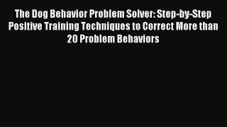 Read The Dog Behavior Problem Solver: Step-by-Step Positive Training Techniques to Correct