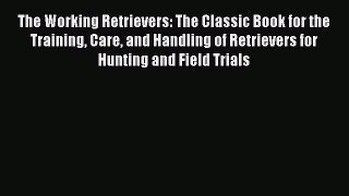 Read The Working Retrievers: The Classic Book for the Training Care and Handling of Retrievers