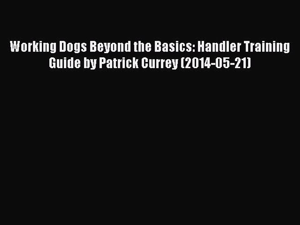 Read Working Dogs Beyond the Basics: Handler Training Guide by Patrick Currey (2014-05-21)