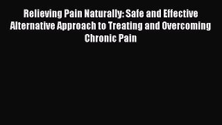READ FREE E-books Relieving Pain Naturally: Safe and Effective Alternative Approach to Treating