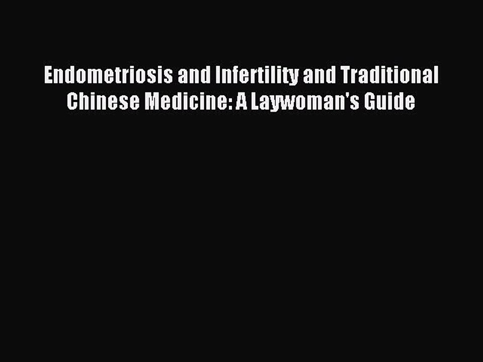 READ book Endometriosis and Infertility and Traditional Chinese Medicine: A Laywoman's Guide