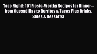 Download Taco Night!: 101 Fiesta-Worthy Recipes for Dinner--from Quesadillas to Burritos &