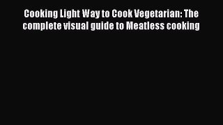 Read Cooking Light Way to Cook Vegetarian: The complete visual guide to Meatless cooking Ebook