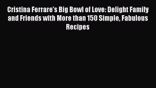 Read Cristina Ferrare's Big Bowl of Love: Delight Family and Friends with More than 150 Simple