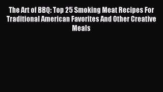Read The Art of BBQ: Top 25 Smoking Meat Recipes For Traditional American Favorites And Other