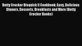 Read Betty Crocker Bisquick II Cookbook: Easy Delicious Dinners Desserts Breakfasts and More