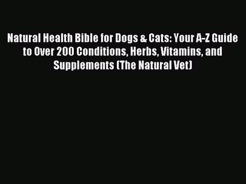 Read Natural Health Bible for Dogs & Cats: Your A-Z Guide to Over 200 Conditions Herbs Vitamins