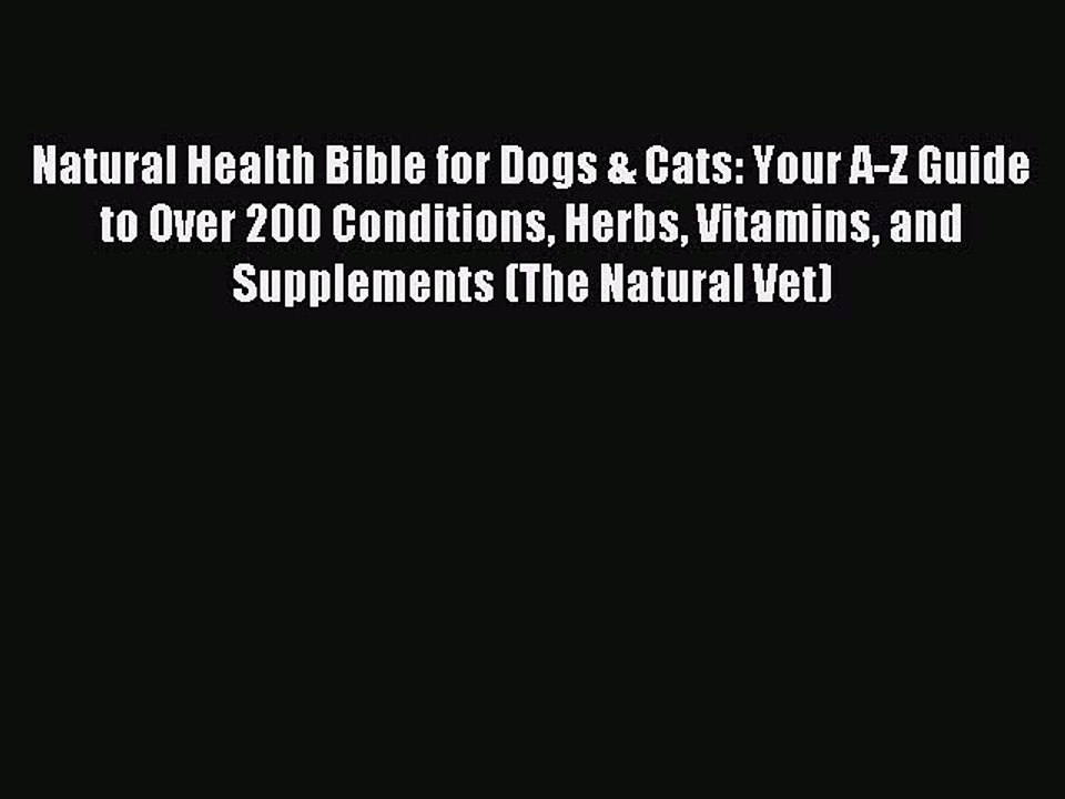 Read Natural Health Bible for Dogs & Cats: Your A-Z Guide to Over 200 Conditions Herbs Vitamins