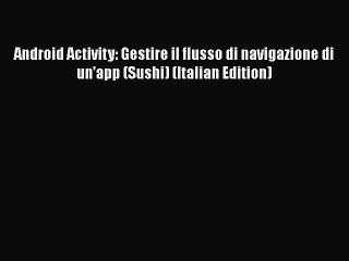 [PDF] Android Activity: Gestire il flusso di navigazione di un'app (Sushi) (Italian Edition)